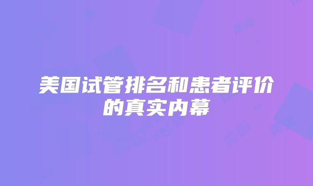 美国试管排名和患者评价的真实内幕