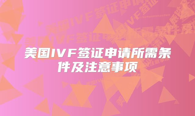 美国IVF签证申请所需条件及注意事项