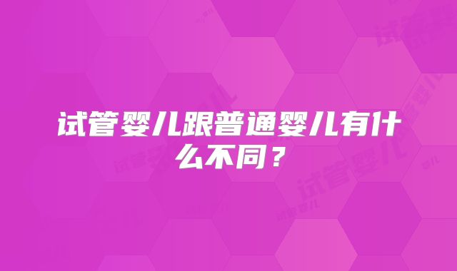 试管婴儿跟普通婴儿有什么不同？