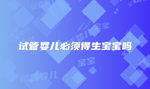试管婴儿必须得生宝宝吗