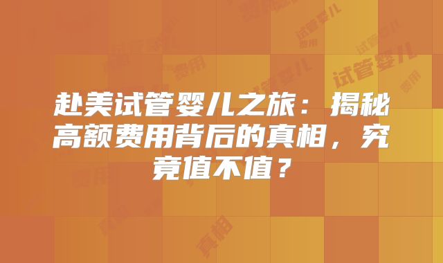 赴美试管婴儿之旅：揭秘高额费用背后的真相，究竟值不值？