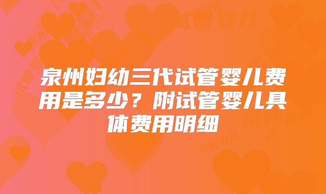 泉州妇幼三代试管婴儿费用是多少？附试管婴儿具体费用明细