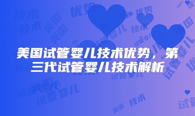 美国试管婴儿技术优势，第三代试管婴儿技术解析
