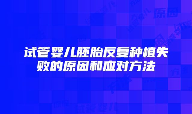 试管婴儿胚胎反复种植失败的原因和应对方法