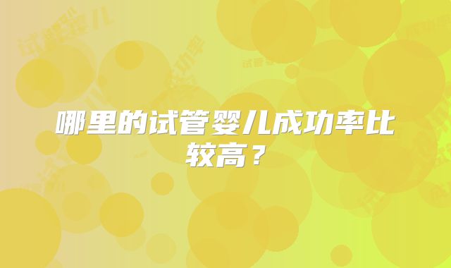 哪里的试管婴儿成功率比较高？