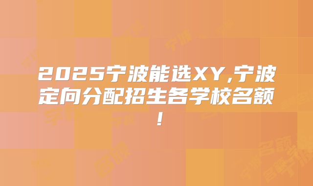 2025宁波能选XY,宁波定向分配招生各学校名额！