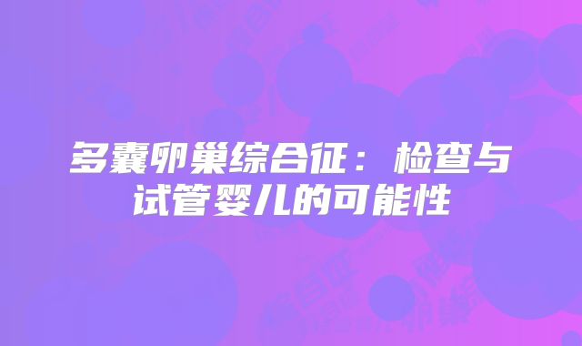 多囊卵巢综合征：检查与试管婴儿的可能性