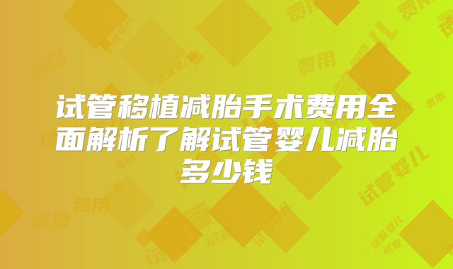 试管移植减胎手术费用全面解析了解试管婴儿减胎多少钱