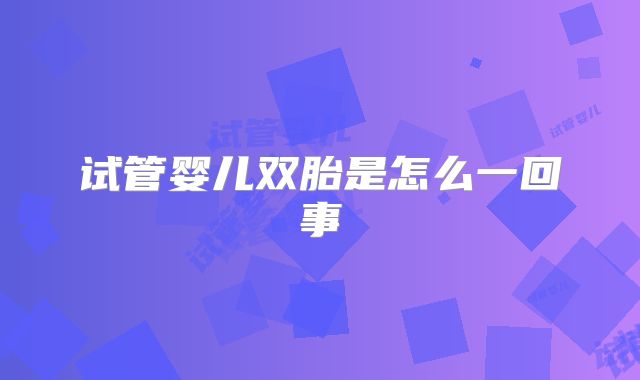 试管婴儿双胎是怎么一回事