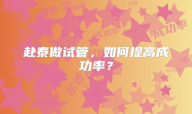 赴泰做试管，如何提高成功率？