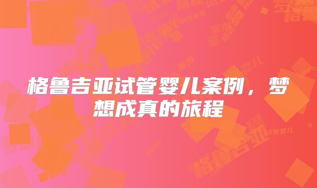 格鲁吉亚试管婴儿案例，梦想成真的旅程