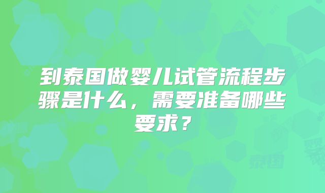 到泰国做婴儿试管流程步骤是什么，需要准备哪些要求？