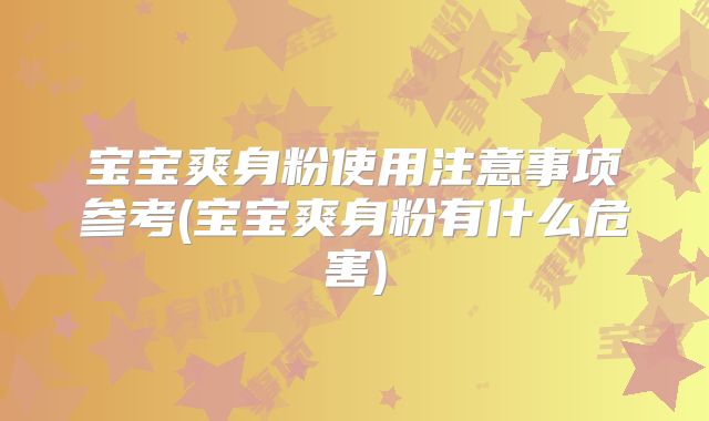宝宝爽身粉使用注意事项参考(宝宝爽身粉有什么危害)