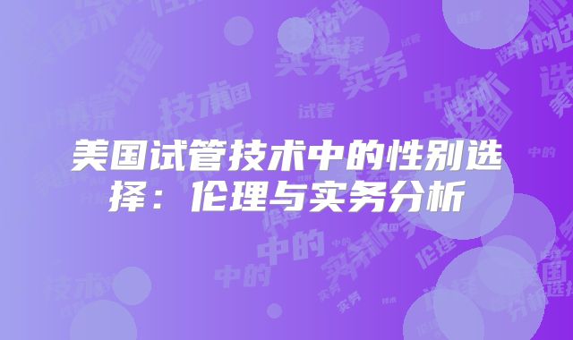 美国试管技术中的性别选择：伦理与实务分析