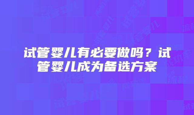 试管婴儿有必要做吗？试管婴儿成为备选方案