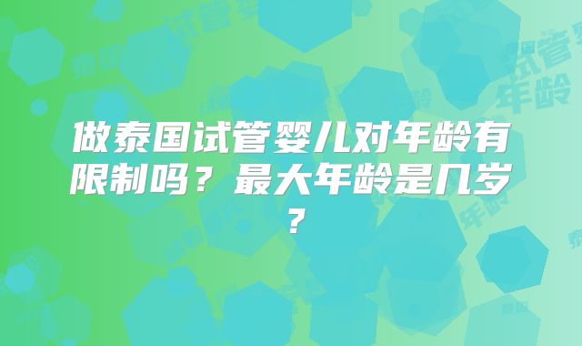 做泰国试管婴儿对年龄有限制吗？最大年龄是几岁？