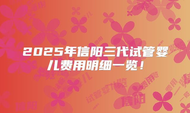2025年信阳三代试管婴儿费用明细一览！