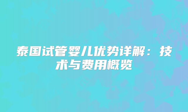 泰国试管婴儿优势详解：技术与费用概览