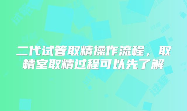 二代试管取精操作流程，取精室取精过程可以先了解