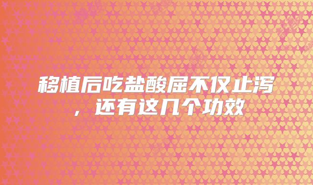 移植后吃盐酸屈不仅止泻，还有这几个功效
