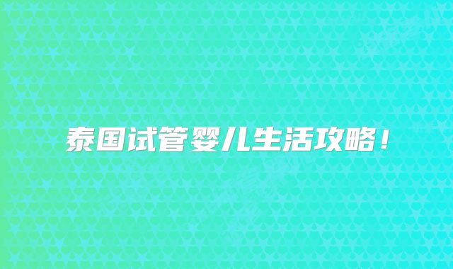 泰国试管婴儿生活攻略！