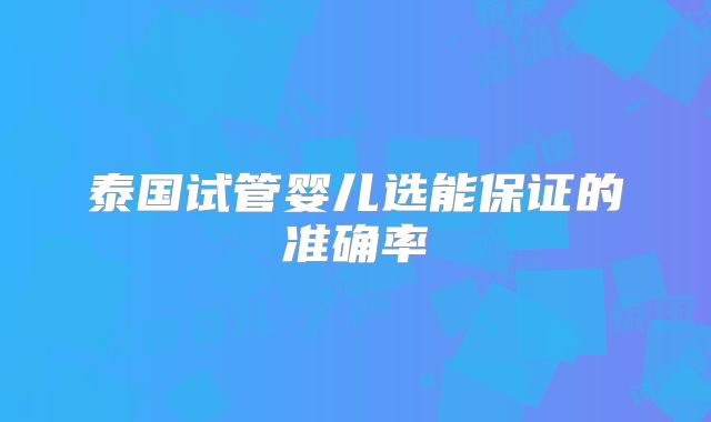 泰国试管婴儿选能保证的准确率