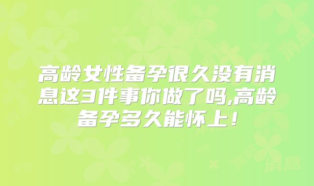 高龄女性备孕很久没有消息这3件事你做了吗,高龄备孕多久能怀上！