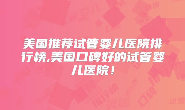 美国推荐试管婴儿医院排行榜,美国口碑好的试管婴儿医院!