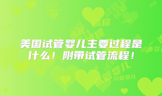 美国试管婴儿主要过程是什么！附带试管流程！