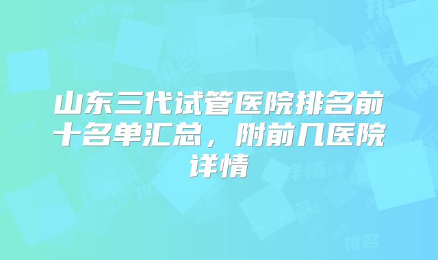 山东三代试管医院排名前十名单汇总，附前几医院详情