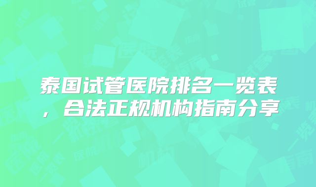 泰国试管医院排名一览表，合法正规机构指南分享