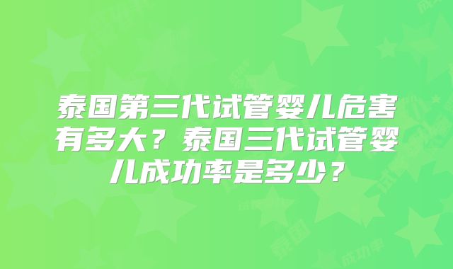 泰国第三代试管婴儿危害有多大？泰国三代试管婴儿成功率是多少？