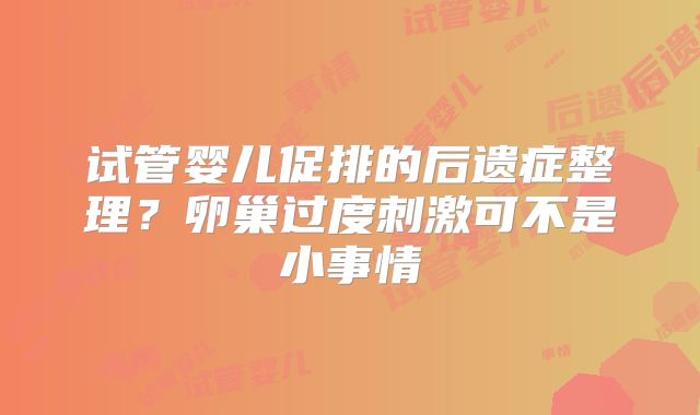 试管婴儿促排的后遗症整理?卵巢过度刺激可不是小事情
