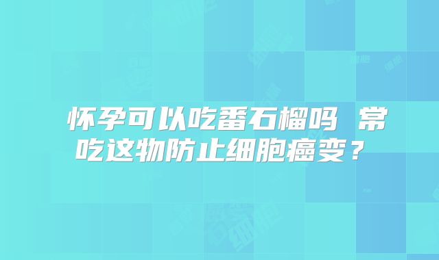 ​怀孕可以吃番石榴吗 常吃这物防止细胞癌变？
