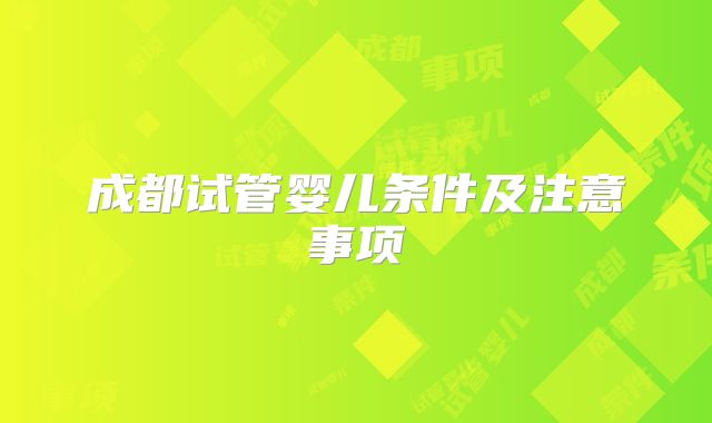成都试管婴儿条件及注意事项