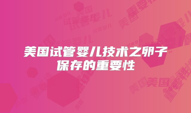 美国试管婴儿技术之卵子保存的重要性
