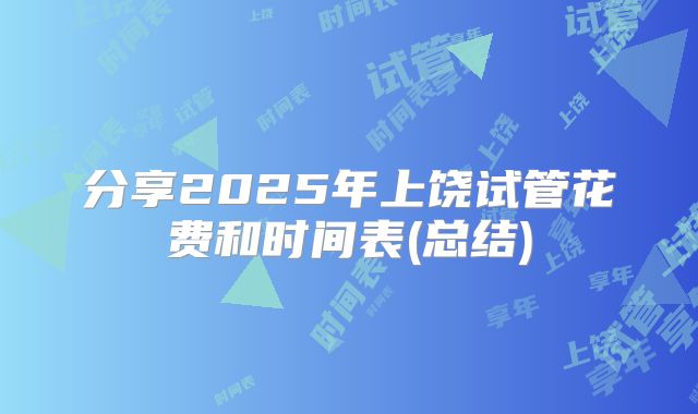 分享2025年上饶试管花费和时间表(总结)
