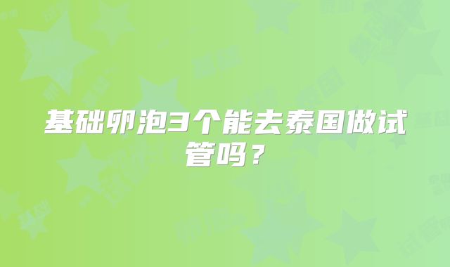 基础卵泡3个能去泰国做试管吗？