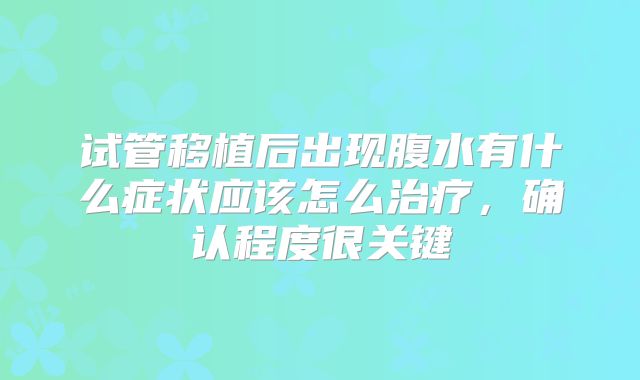 试管移植后出现腹水有什么症状应该怎么治疗,确认程度很关键