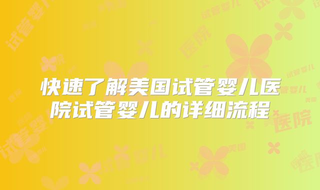 快速了解美国试管婴儿医院试管婴儿的详细流程