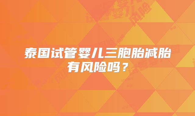 泰国试管婴儿三胞胎减胎有风险吗？