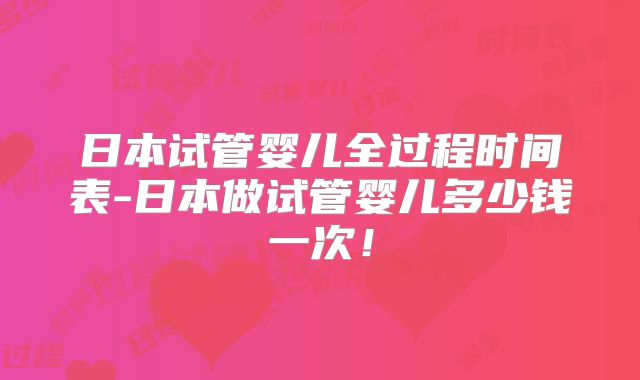日本试管婴儿全过程时间表-日本做试管婴儿多少钱一次！