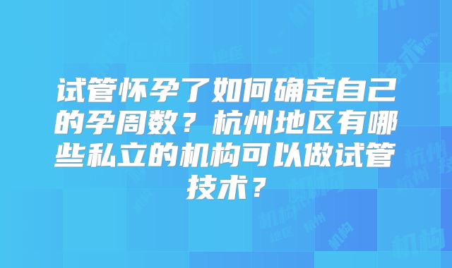 试管怀孕了如何确定自己的孕周数？杭州地区有哪些私立的机构可以做试管技术？