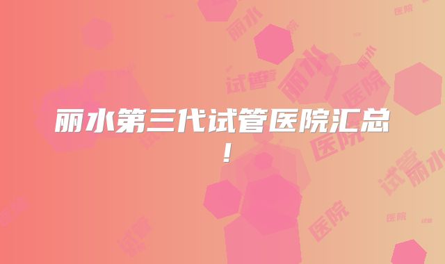 丽水第三代试管医院汇总！