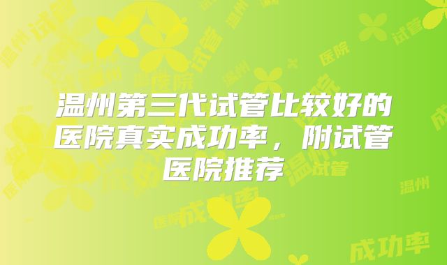 温州第三代试管比较好的医院真实成功率，附试管医院推荐