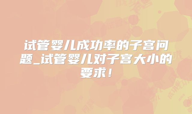 试管婴儿成功率的子宫问题_试管婴儿对子宫大小的要求！