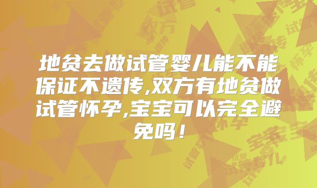 地贫去做试管婴儿能不能保证不遗传,双方有地贫做试管怀孕,宝宝可以完全避免吗！
