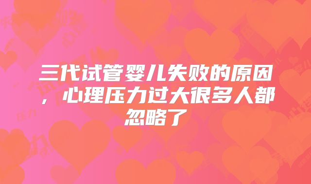 三代试管婴儿失败的原因，心理压力过大很多人都忽略了