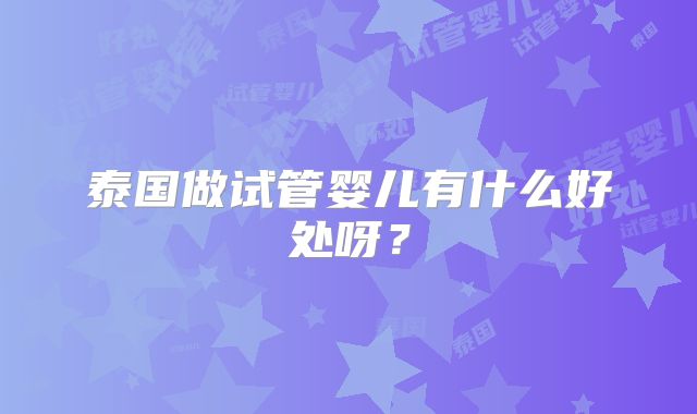 泰国做试管婴儿有什么好处呀？