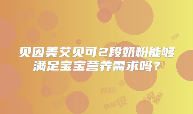 贝因美艾贝可2段奶粉能够满足宝宝营养需求吗？